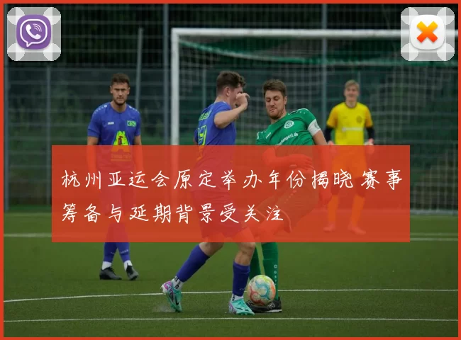 杭州亚运会原定举办年份揭晓 赛事筹备与延期背景受关注