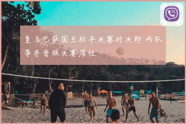 皇马巴萨国王杯半决赛对决即 两队争夺晋级决赛席位