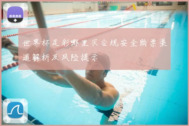 世界杯足彩哪里买合规安全购票渠道解析及风险提示