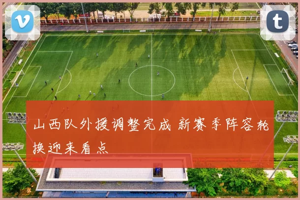 山西队外援调整完成 新赛季阵容轮换迎来看点