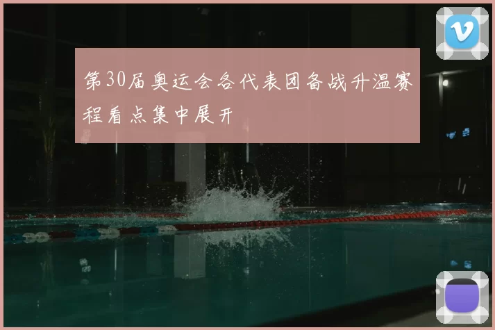 第30届奥运会各代表团备战升温赛程看点集中展开