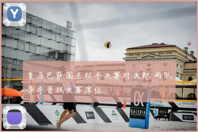 皇马巴萨国王杯半决赛对决即 两队争夺晋级决赛席位