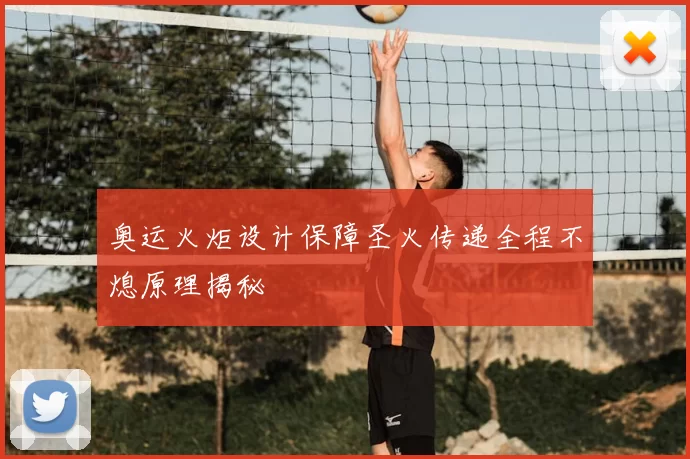 奥运火炬设计保障圣火传递全程不熄原理揭秘