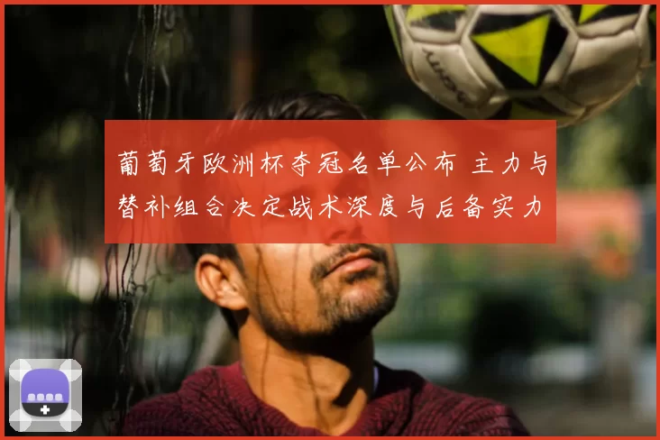 葡萄牙欧洲杯夺冠名单公布 主力与替补组合决定战术深度与后备实力