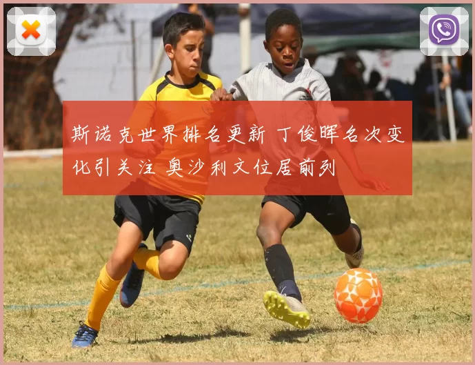 斯诺克世界排名更新 丁俊晖名次变化引关注 奥沙利文位居前列