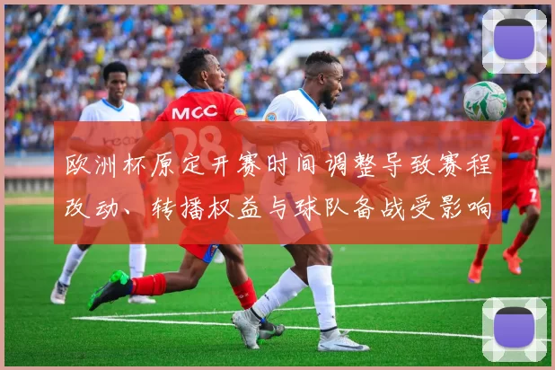 欧洲杯原定开赛时间调整导致赛程改动、转播权益与球队备战受影响