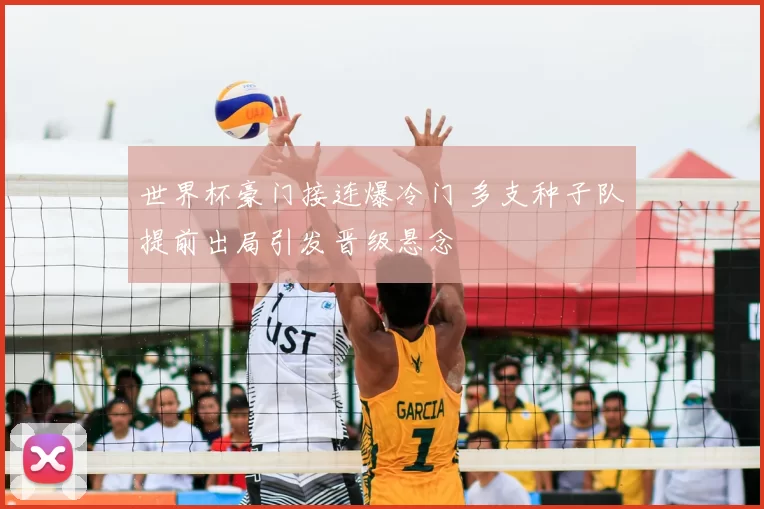 世界杯豪门接连爆冷门 多支种子队提前出局引发晋级悬念