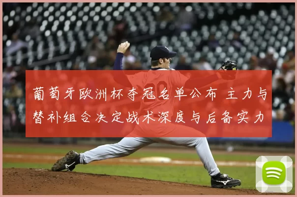 葡萄牙欧洲杯夺冠名单公布 主力与替补组合决定战术深度与后备实力