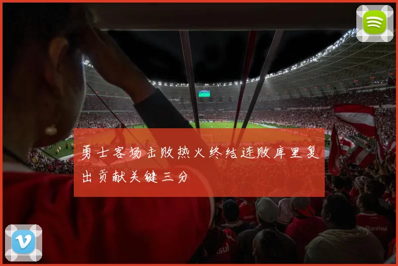 勇士客场击败热火终结连败库里复出贡献关键三分