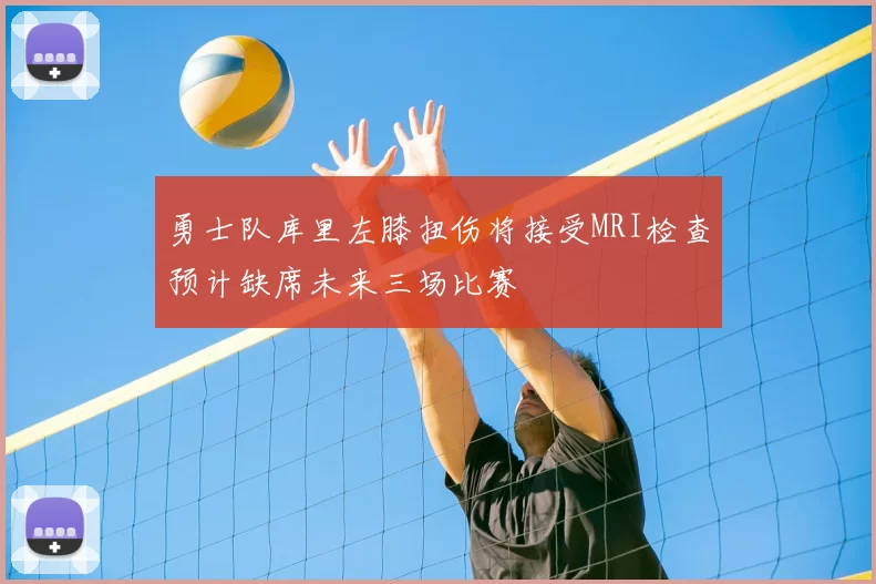 勇士队库里左膝扭伤将接受MRI检查预计缺席未来三场比赛