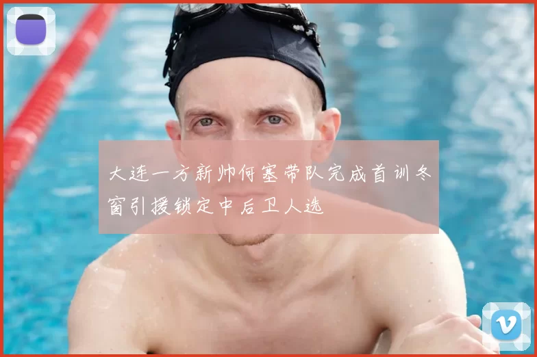 大连一方新帅何塞带队完成首训冬窗引援锁定中后卫人选