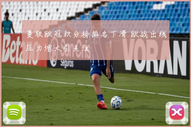 曼联欧冠积分榜排名下滑 欧战出线压力增大引关注