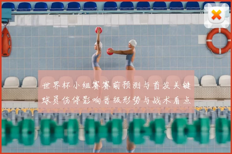 世界杯小组赛赛前预测与首发关键球员伤停影响晋级形势与战术看点