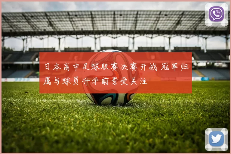 日本高中足球联赛决赛开战 冠军归属与球员升学前景受关注