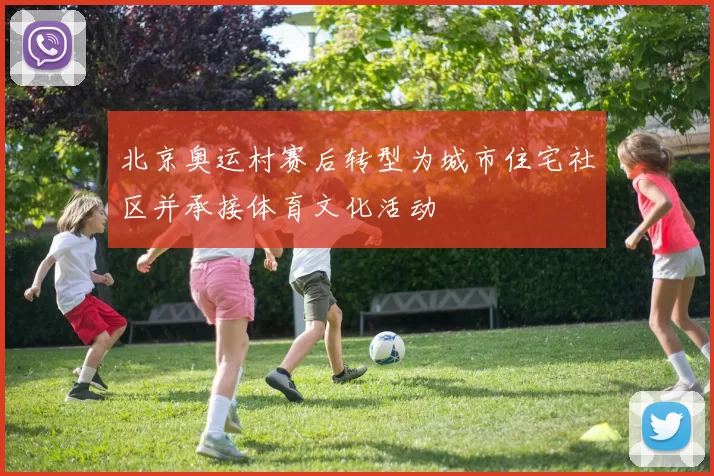 北京奥运村赛后转型为城市住宅社区并承接体育文化活动