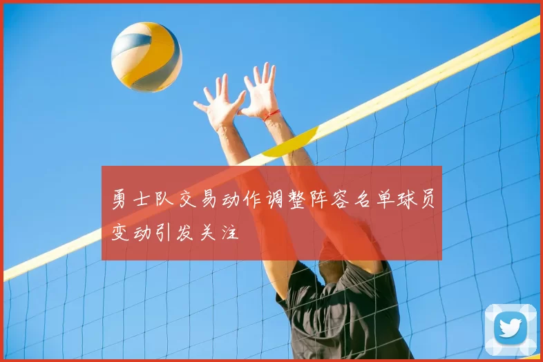 勇士队交易动作调整阵容名单球员变动引发关注