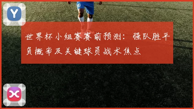 世界杯小组赛赛前预测：强队胜平负概率及关键球员战术焦点