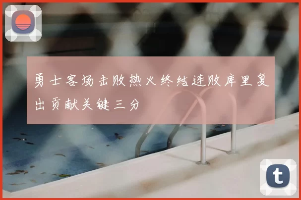 勇士客场击败热火终结连败库里复出贡献关键三分