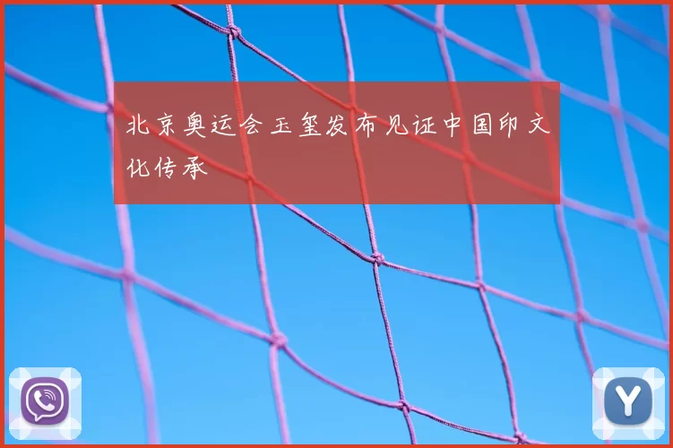 北京奥运会玉玺发布见证中国印文化传承