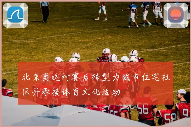北京奥运村赛后转型为城市住宅社区并承接体育文化活动