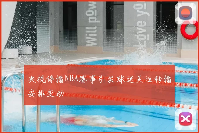 央视停播NBA赛事引发球迷关注转播安排变动