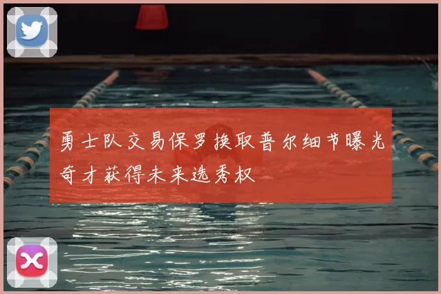 勇士队交易保罗换取普尔细节曝光奇才获得未来选秀权