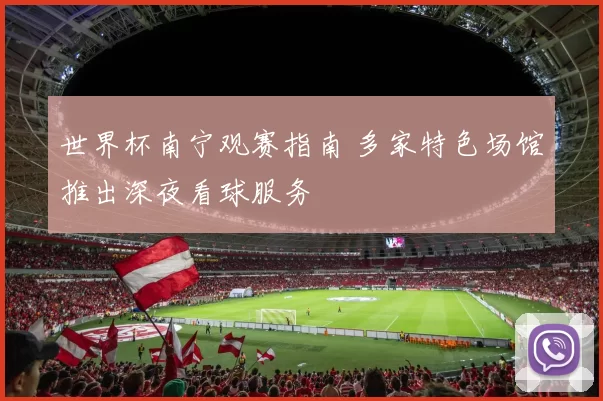 世界杯南宁观赛指南 多家特色场馆推出深夜看球服务