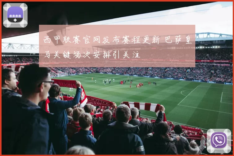 西甲联赛官网发布赛程更新 巴萨皇马关键场次安排引关注